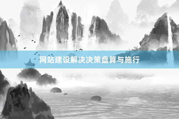 网站建设解决决策盘算与施行