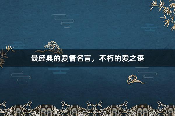 最经典的爱情名言，不朽的爱之语