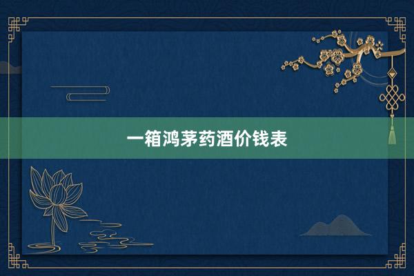 一箱鸿茅药酒价钱表