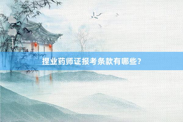 捏业药师证报考条款有哪些？