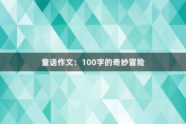 童话作文：100字的奇妙冒险